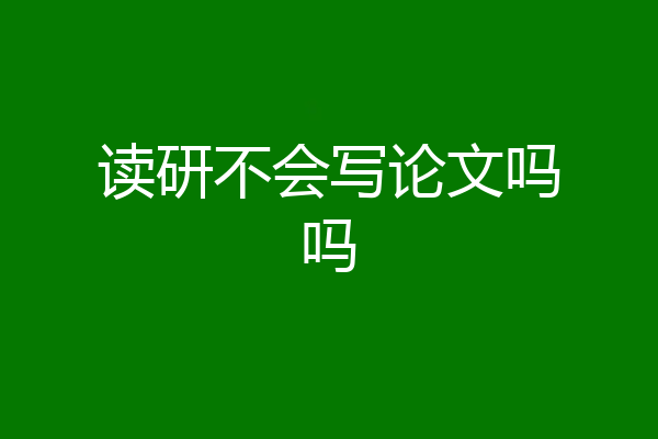 读研不会写论文吗吗