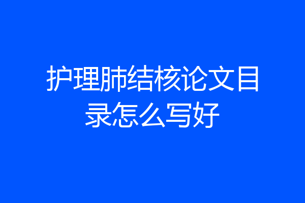 护理肺结核论文目录怎么写好