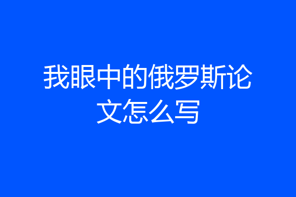 我眼中的俄罗斯论文怎么写