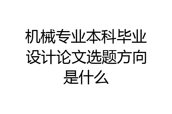 机械专业本科毕业设计论文选题方向是什么
