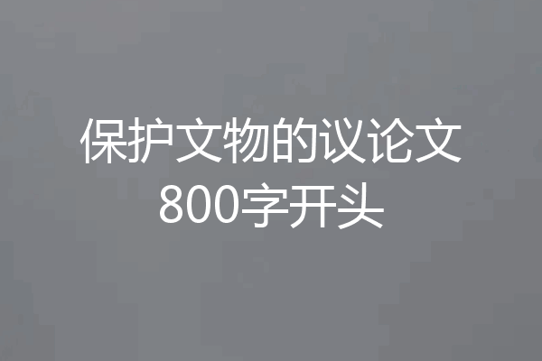 保护文物的议论文800字开头