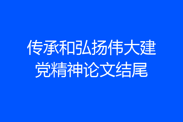 传承和弘扬伟大建党精神论文结尾