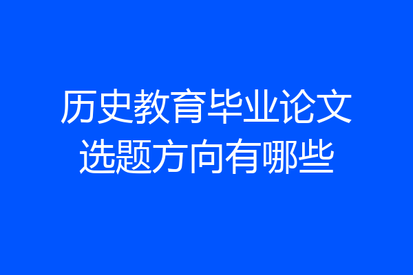 历史教育毕业论文选题方向有哪些