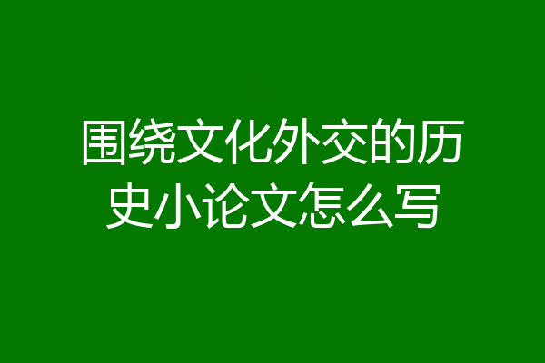 围绕文化外交的历史小论文怎么写