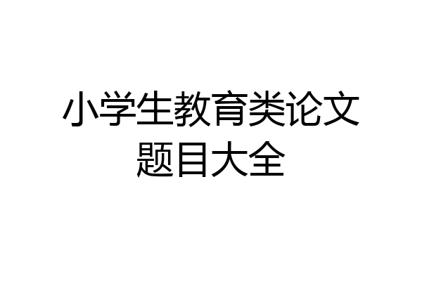 小学生教育类论文题目大全