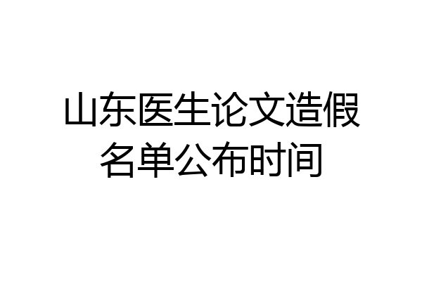 山东医生论文造假名单公布时间