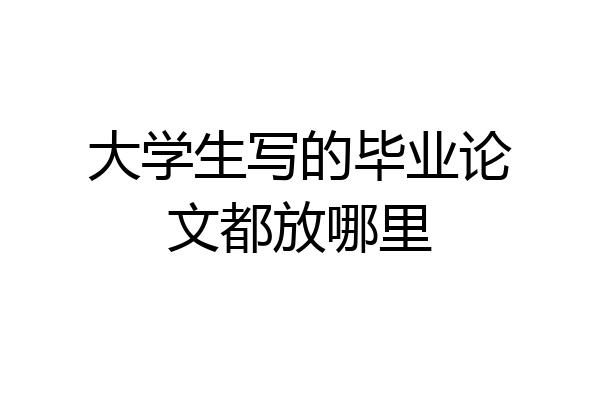 大学生写的毕业论文都放哪里