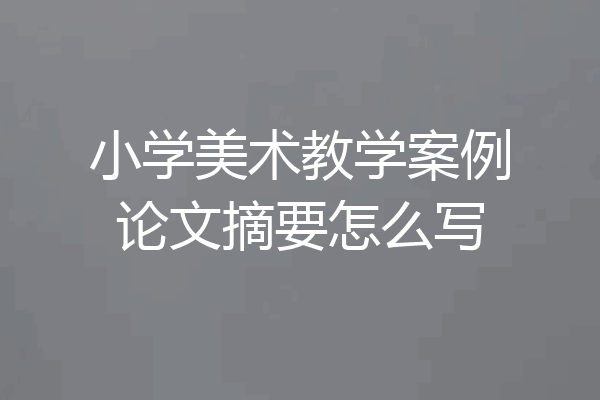小学美术教学案例论文摘要怎么写