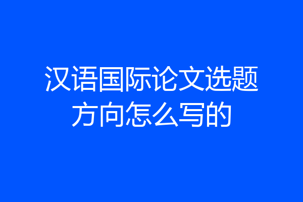 汉语国际论文选题方向怎么写的