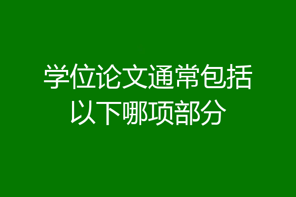 学位论文通常包括以下哪项部分