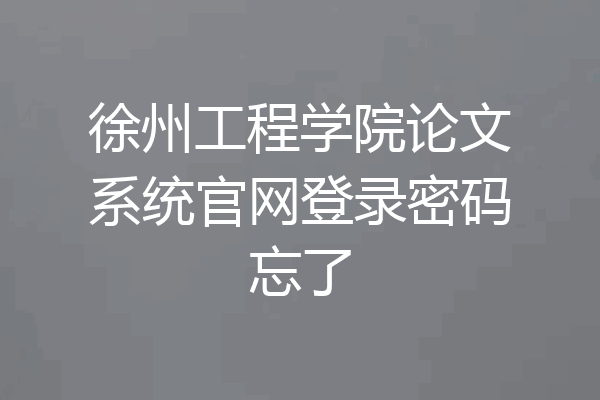 徐州工程学院论文系统官网登录密码忘了