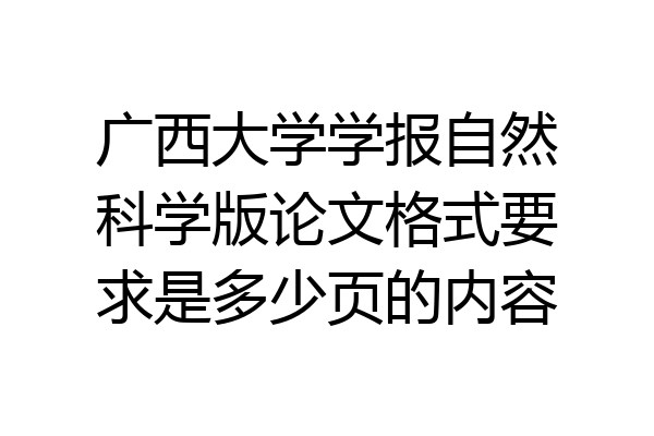 广西大学学报自然科学版论文格式要求是多少页的内容