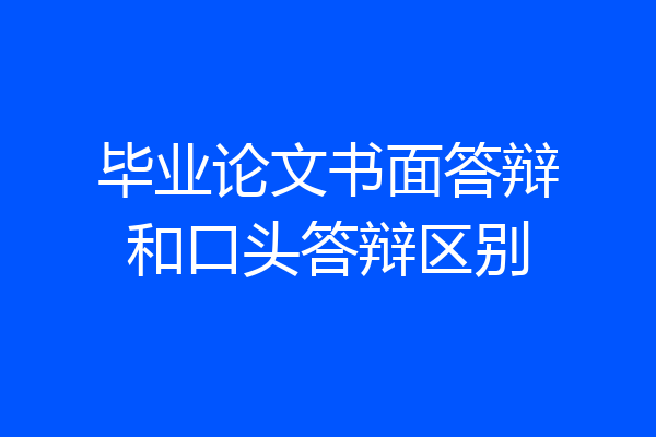 毕业论文书面答辩和口头答辩区别