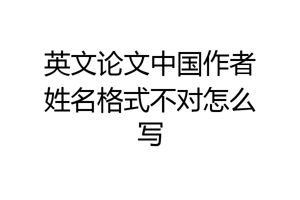 英文论文中国作者姓名格式不对怎么写