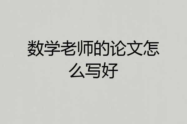 数学老师的论文怎么写好