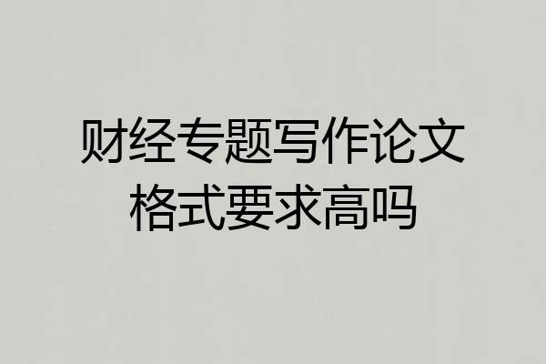 财经专题写作论文格式要求高吗