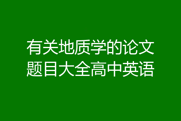 有关地质学的论文题目大全高中英语