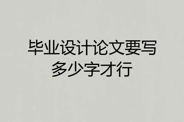 毕业设计论文要写多少字才行