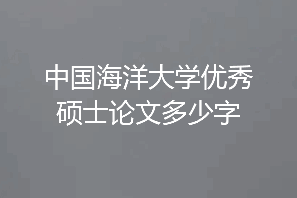 中国海洋大学优秀硕士论文多少字