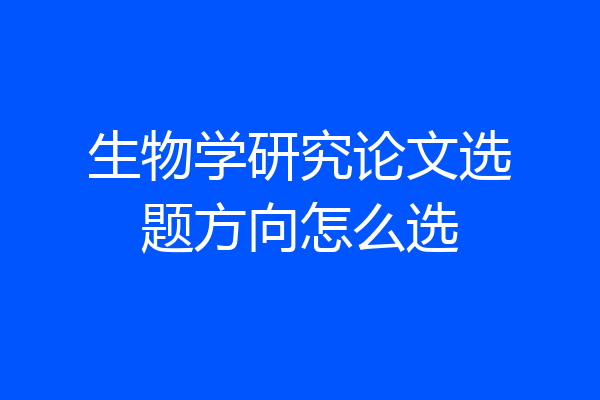 生物学研究论文选题方向怎么选