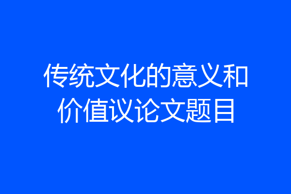 传统文化的意义和价值议论文题目