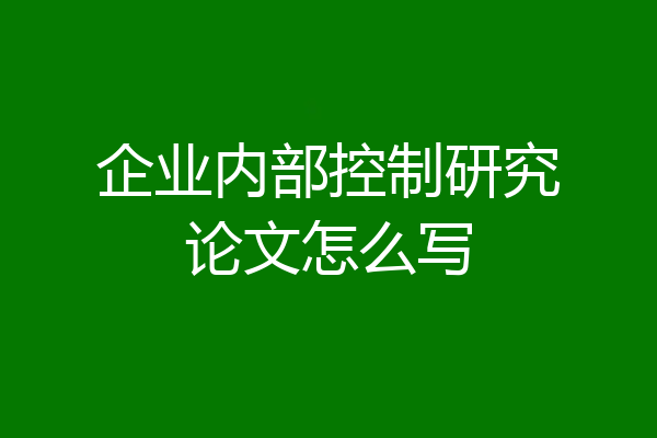企业内部控制研究论文怎么写