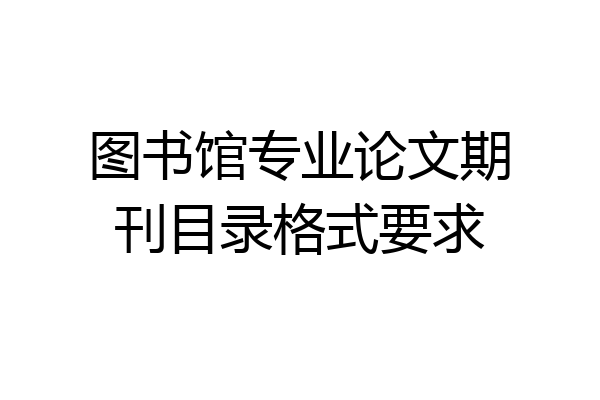 图书馆专业论文期刊目录格式要求