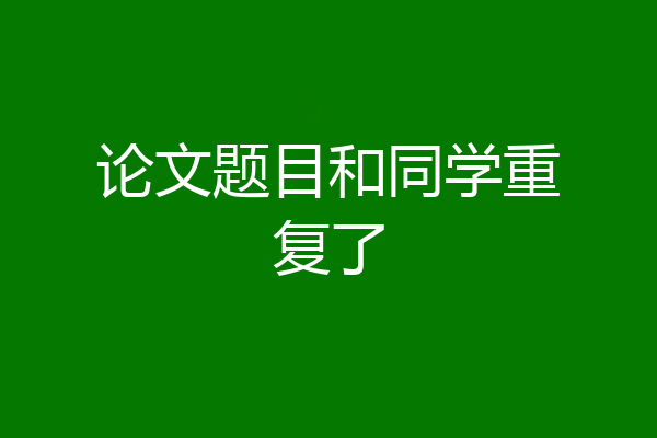 论文题目和同学重复了