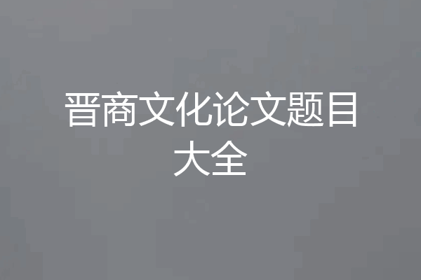 晋商文化论文题目大全