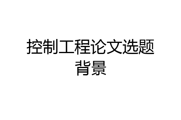 控制工程论文选题背景