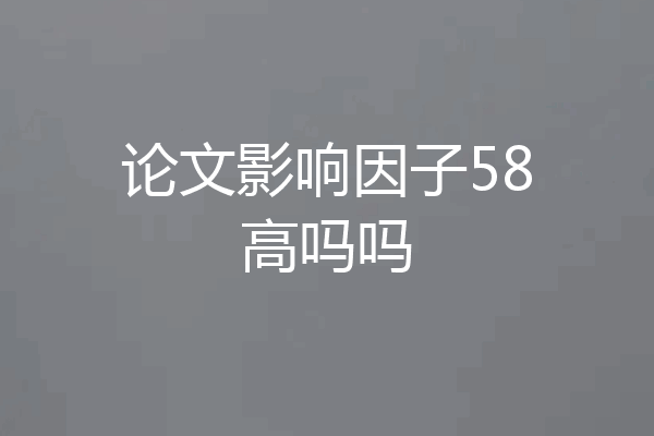 论文影响因子58高吗吗