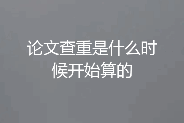 论文查重是什么时候开始算的