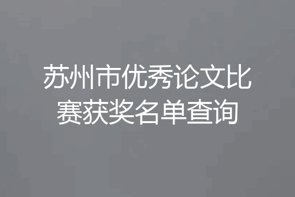 苏州市优秀论文比赛获奖名单查询