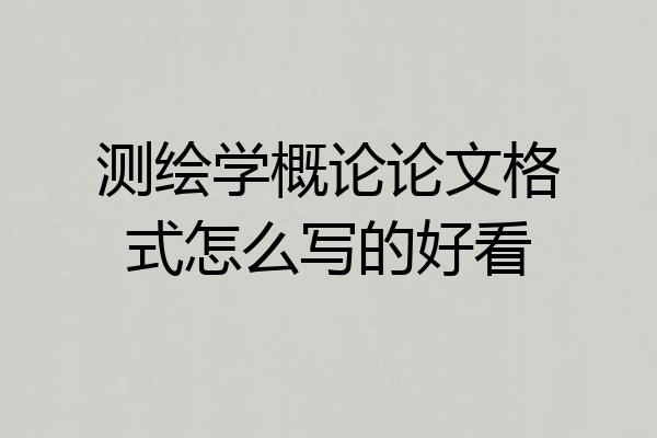 测绘学概论论文格式怎么写的好看