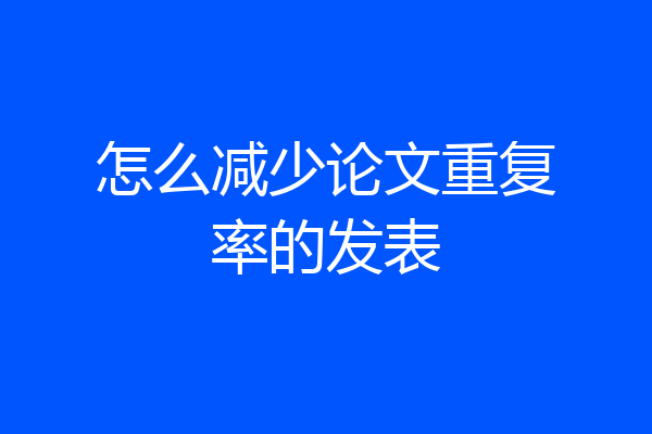 怎么减少论文重复率的发表