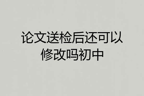 论文送检后还可以修改吗初中