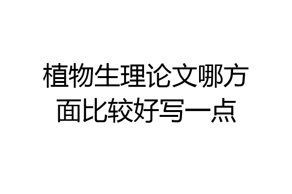 植物生理论文哪方面比较好写一点
