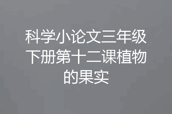 科学小论文三年级下册第十二课植物的果实