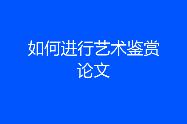 如何进行艺术鉴赏论文