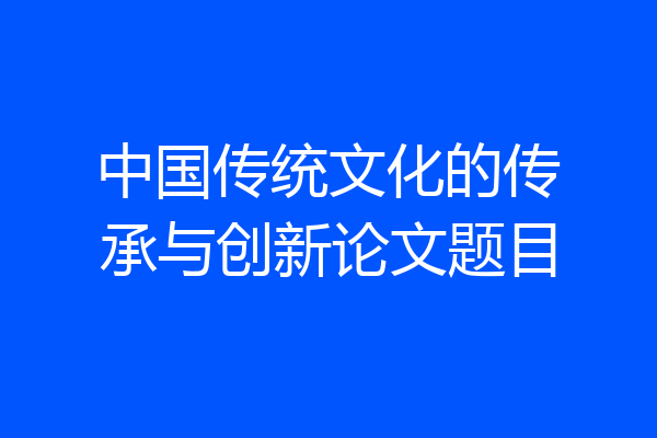 中国传统文化的传承与创新论文题目