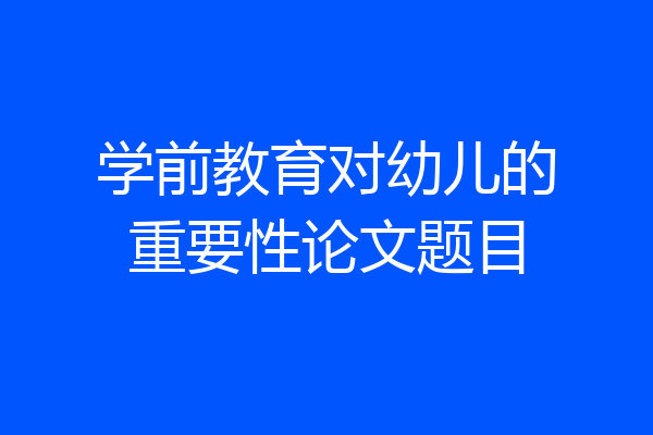学前教育对幼儿的重要性论文题目