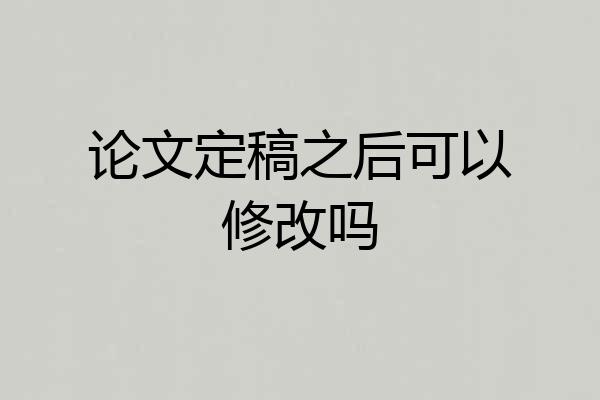 论文定稿之后可以修改吗