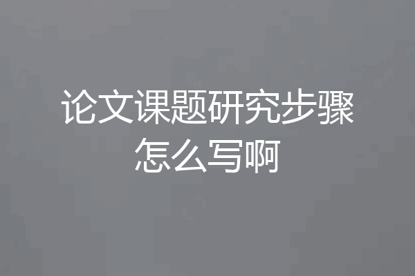论文课题研究步骤怎么写啊