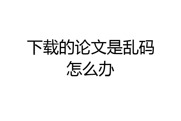下载的论文是乱码怎么办