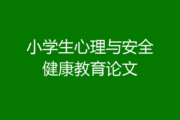 小学生心理与安全健康教育论文