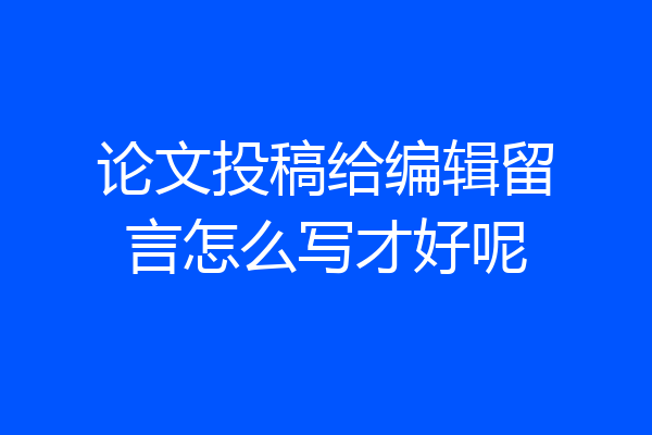论文投稿给编辑留言怎么写才好呢