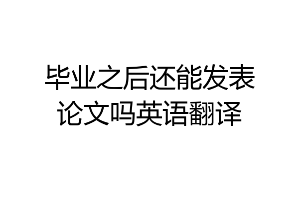 毕业之后还能发表论文吗英语翻译