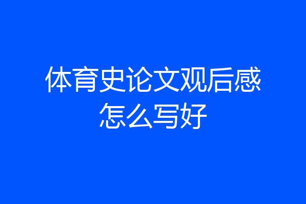 体育史论文观后感怎么写好