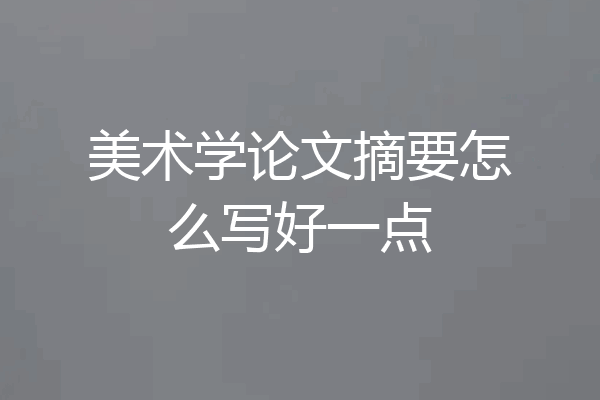美术学论文摘要怎么写好一点