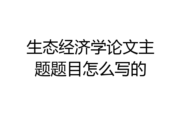 生态经济学论文主题题目怎么写的